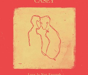 CASEY // Love Is Not Enough